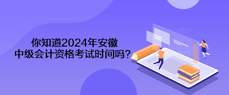 你知道2024年安徽中級(jí)會(huì)計(jì)資格考試時(shí)間嗎？