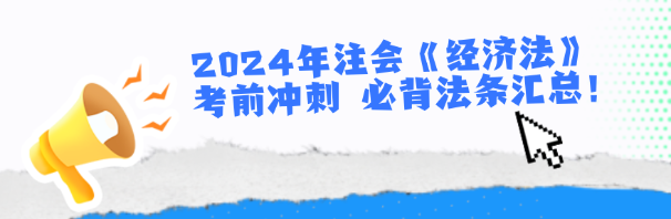 2024年注會(huì)《經(jīng)濟(jì)法》考前沖刺 必背法條匯總！