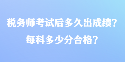 稅務(wù)師考試后多久出成績？每科多少分合格？