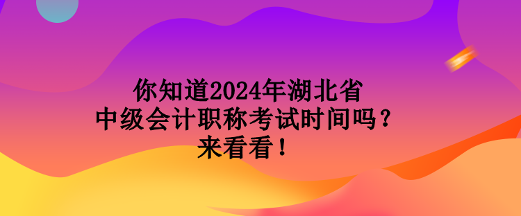 你知道2024年湖北省中級(jí)會(huì)計(jì)職稱考試時(shí)間嗎？來看看！