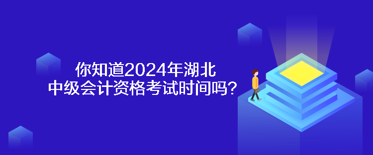 你知道2024年湖北中級會計資格考試時間嗎？