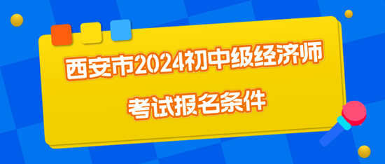 西安市2024初中級經(jīng)濟(jì)師考試報(bào)名條件