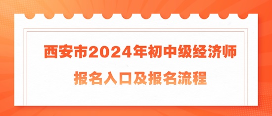 西安市2024年初中級(jí)經(jīng)濟(jì)師報(bào)名入口及報(bào)名流程