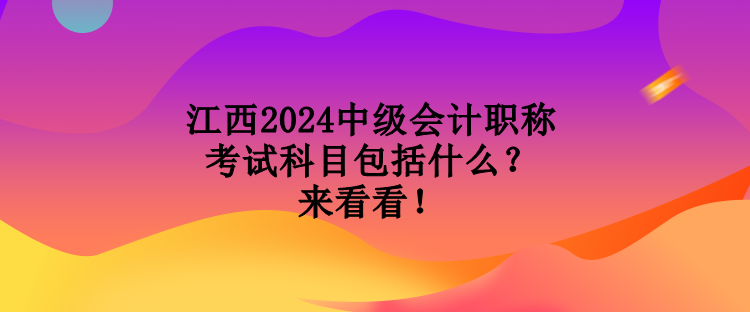 江西2024中級(jí)會(huì)計(jì)職稱考試科目包括什么？來看看！