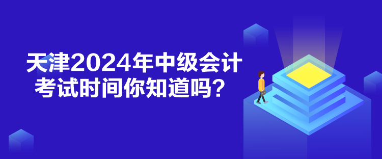 天津2024年中級(jí)會(huì)計(jì)考試時(shí)間你知道嗎？