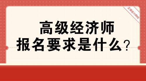 高級經(jīng)濟(jì)師報名要求是什么？