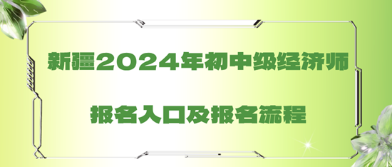 新疆2024年初中級經濟師報名入口及報名流程