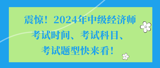 震驚！2024年中級(jí)經(jīng)濟(jì)師考試時(shí)間、考試科目、考試題型快來(lái)看！