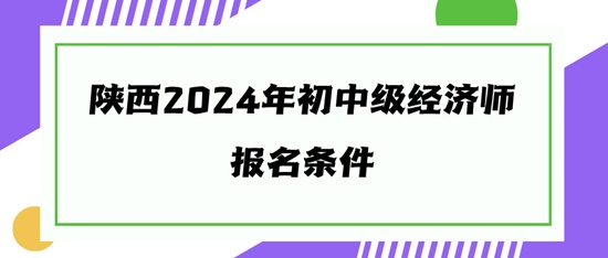 陜西2024年初中級經濟師報名條件