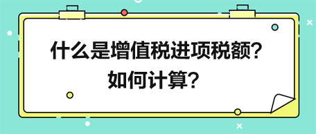 什么是增值稅進(jìn)項(xiàng)稅額？如何計(jì)算？