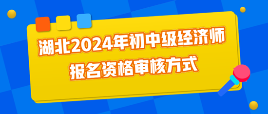 湖北2024年初中級經(jīng)濟(jì)師報(bào)名資格審核方式