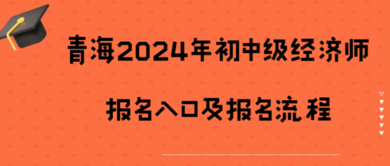 青海2024年初中級經(jīng)濟(jì)師報(bào)名入口及報(bào)名流程