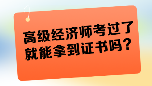 高級經(jīng)濟(jì)師考過了就能拿到證書嗎？