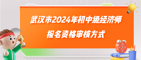 武漢市2024年初中級經濟師報名資格審核方式