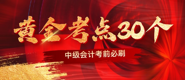 【黃金考點(diǎn)特輯】2024中級(jí)會(huì)計(jì)職稱考前沖刺黃金考點(diǎn)30個(gè)