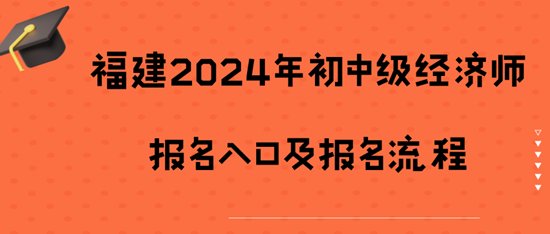 福建2024年初中級(jí)經(jīng)濟(jì)師報(bào)名入口及報(bào)名流程