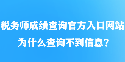 稅務(wù)師成績(jī)查詢官方入口網(wǎng)站為什么查詢不到信息？