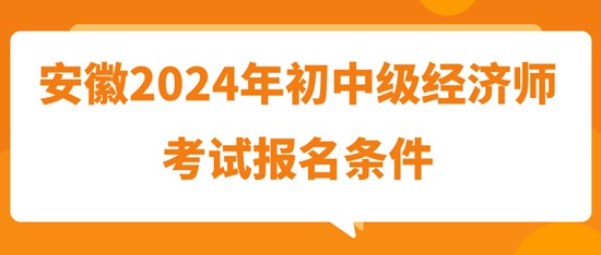 安徽2024年初中級經(jīng)濟(jì)師考試報名條件