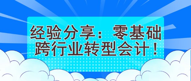 經(jīng)驗(yàn)分享：零基礎(chǔ)跨行業(yè)轉(zhuǎn)型會(huì)計(jì)！