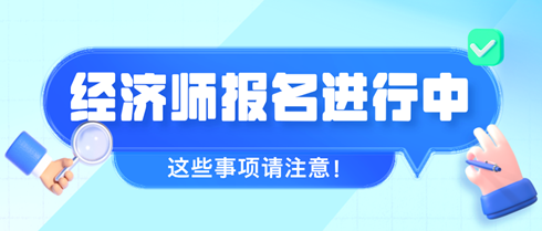 2024年初中級經(jīng)濟(jì)師報名進(jìn)行中 這些事項請注意！