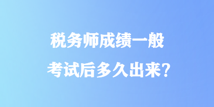 稅務(wù)師成績(jī)一般考試后多久出來(lái)？