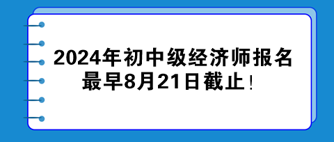 2024年初中級經濟師報名最早8月21日截止！