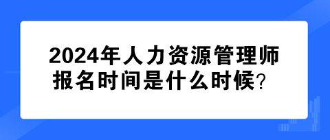 2024年人力資源管理師報(bào)名時(shí)間是什么時(shí)候？