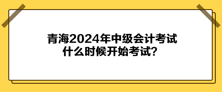 青海2024年中級會計考試什么時候開始考試？