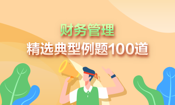 道道精選！2024年中級(jí)財(cái)務(wù)管理精選典型例題100道