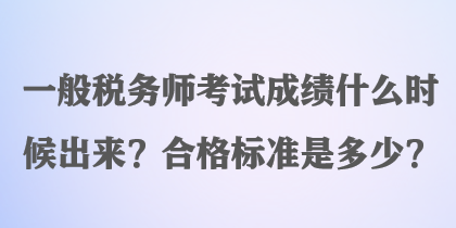 一般稅務師考試成績什么時候出來？合格標準是多少？