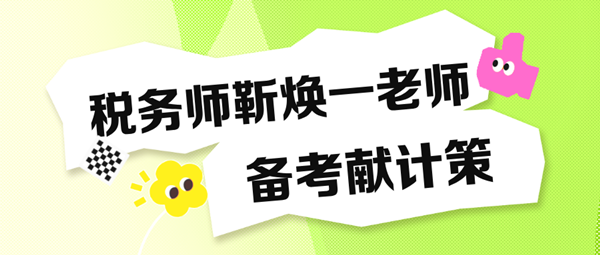 備考稅務(wù)師“眼忙癥”得治！靳煥一老師送“藥方子”啦！