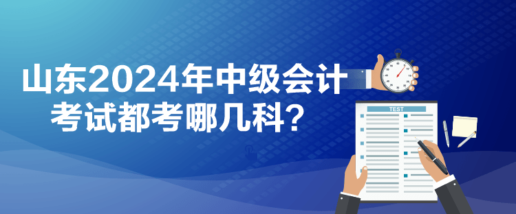 山東2024年中級(jí)會(huì)計(jì)考試都考哪幾科？