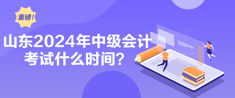 山東2024年中級會計考試什么時間？