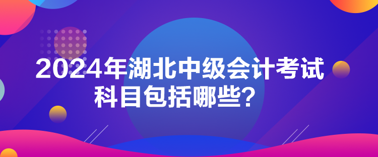 2024年湖北中級(jí)會(huì)計(jì)考試科目包括哪些？