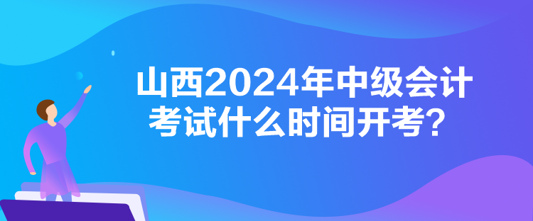 山西2024年中級(jí)會(huì)計(jì)考試什么時(shí)間開(kāi)考？