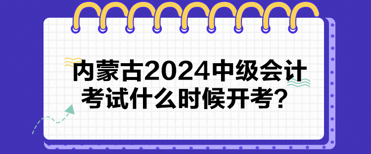 內(nèi)蒙古2024中級會計(jì)考試什么時(shí)候開考？