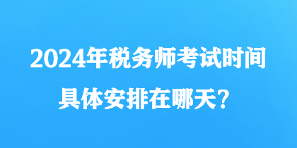 2024年稅務師考試時間具體安排在哪天？