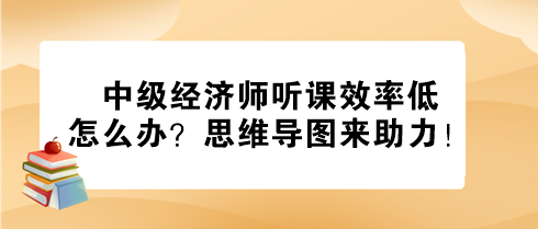 中級經(jīng)濟師聽課效率低怎么辦？思維導(dǎo)圖來助力！