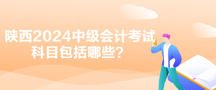 陜西2024中級會計考試科目包括哪些？