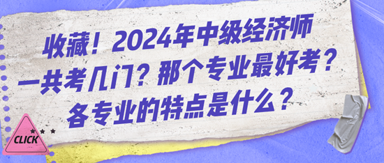 收藏！2024年中級經(jīng)濟師一共考幾門？那個專業(yè)最好考？各專業(yè)的特點是什么？