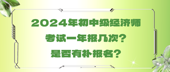 2024年初中級經(jīng)濟(jì)師考試一年報幾次？是否有補(bǔ)報名？