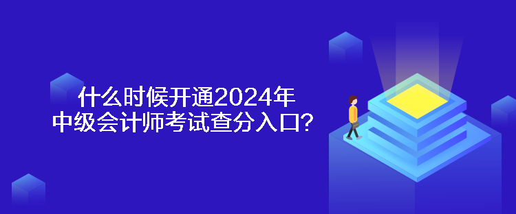 什么時(shí)候開(kāi)通2024年中級(jí)會(huì)計(jì)師考試查分入口？