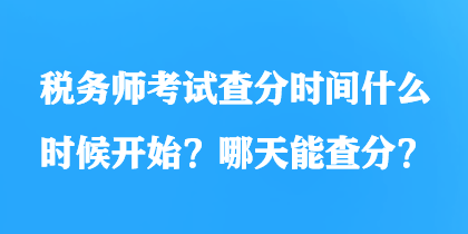 稅務(wù)師考試查分時間什么時候開始？哪天能查分？