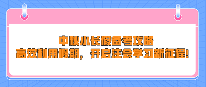 中秋小長假備考攻略：高效利用假期，開啟注會(huì)學(xué)習(xí)新征程！