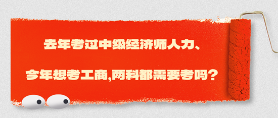 去年考過中級經(jīng)濟師人力、今年想考工商，兩科都需要考嗎？