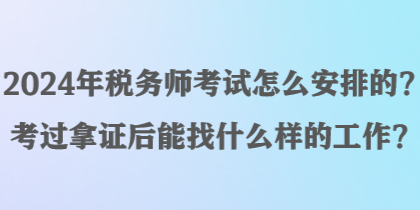 2024年稅務(wù)師考試怎么安排的？考過拿證后能找什么樣的工作？