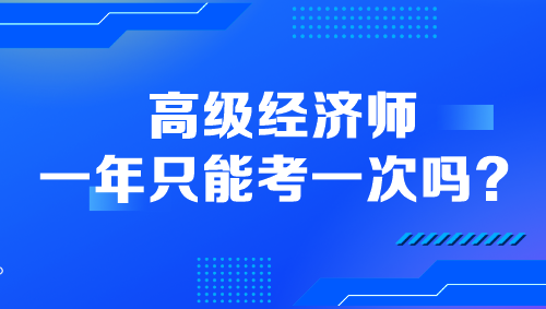 高級經(jīng)濟(jì)師一年只能考一次嗎？