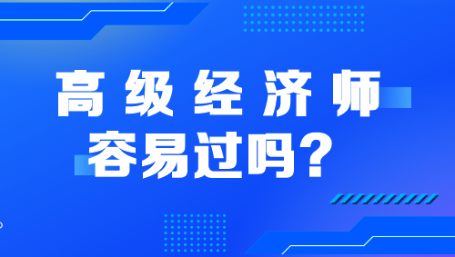 高級經(jīng)濟(jì)師容易過嗎？