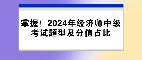 掌握！2024年經(jīng)濟師中級考試題型及分值占比