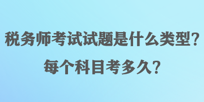 稅務(wù)師考試試題是什么類型？每個(gè)科目考多久？